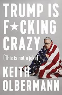 Trump is F*cking Crazy; Keith Olbermann; 2018