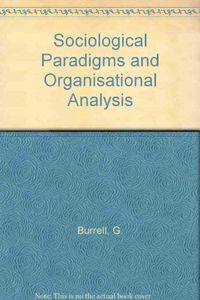 Sociological Paradigms and Organisational Analysis: Elements of the Sociology of Corporate Life; Gibson Burrell, Gareth Morgan; 1985