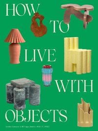 How to Live with Objects; Monica Khemsurov; 2022