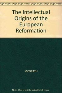 The intellectual origins of the European Reformation; Alister E. McGrath; 1987