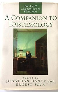A companion to epistemology; Jonathan Dancy, Ernest Sosa; 1992