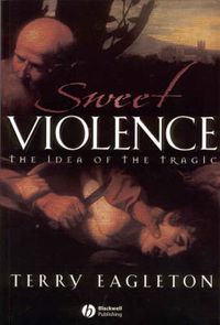 Sweet violence - the idea of the tragic; Terry Eagleton; 2002