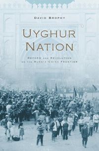 Uyghur nation - reform and revolution on the russia-china frontier; David Brophy; 2016