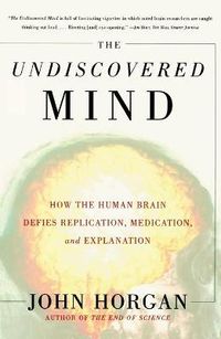 The Undiscovered Mind: How the Human Brain Defies Replication, Medication, and Explanation; John Horgan; 2000