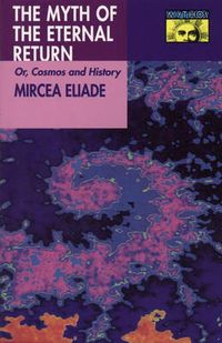 Myth of the Eternal Return: Cosmos and History; Mircea Eliade; 1971