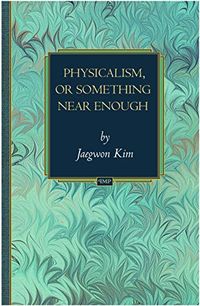 Physicalism, or something near enough; Jaegwon Kim; 2005