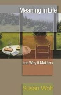 Meaning in Life and Why It Matters; Susan Wolf; 2012