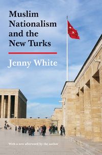 Muslim Nationalism and the New Turks; Jenny White; 2014