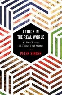 Ethics in the Real World; Peter Singer; 2017