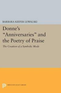 Donne's Anniversaries and the Poetry of Praise; Barbara Kiefer Lewalski; 2015