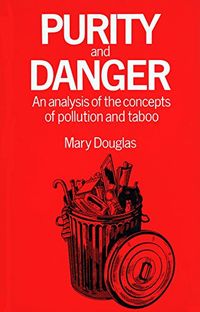 Purity and danger : an analysis of concepts of pollution and taboo; Mary Douglas; 1976