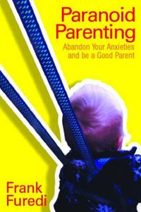 Paranoid parenting : abandon your anxieties and be a good parent; Frank Füredi; 2001