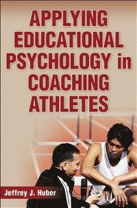 Applying Educational Psychology in Coaching Athletes; Jeffrey J Huber; 2012