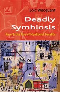 Deadly Symbiosis; Loic Wacquant; 2010