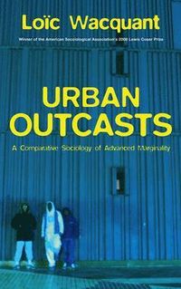 Urban Outcasts: A Comparative Sociology of Advanced Marginality; Loic J Wacquant, John Howe; 2007