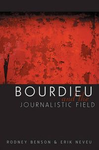 Bourdieu and the Journalistic Field; Rodney Benson; 2005