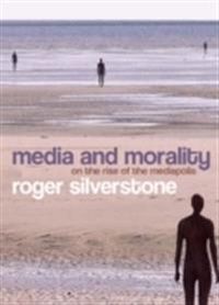 Media and Morality: On the Rise of the Mediapolis; Roger Silverstone; 2006