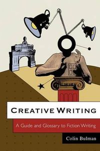 Creative Writing: A Guide and Glossary to Fiction Writing; Colin Bulman; 2006
