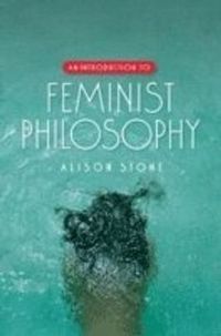 An Introduction to Feminist Philosophy; Alison Stone; 2007