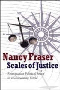 Scales of Justice: Reimagining Political Space in a Globalizing World; Nancy Fraser; 2008
