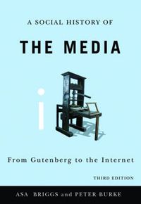 Social History of the Media: From Gutenberg to the Internet; Asa Briggs, Peter Burke; 2010