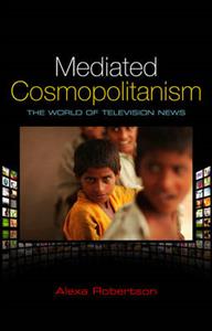 Mediated Cosmopolitanism: The World of Television News; Alexa Robertson; 2010