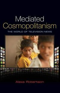 Mediated Cosmopolitanism: The World of Television News; Alexa Robertson; 2010
