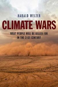 Climate Wars: What People Will Be Killed For in the 21st Century; Harald Welzer; 2017