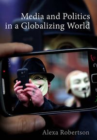 Media and Politics in a Globalizing World; Alexa Robertson; 2015