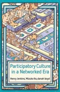 Participatory Culture in a Networked Era: A Conversation on Youth, Learning; Henry Jenkins, Mizuko Ito, Danah Boyd; 2015