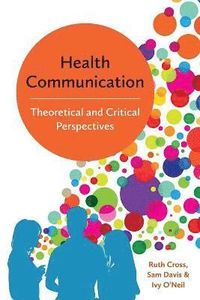 Health Communication: Theoretical and Critical Perspectives; Ruth Cross, Sam Davis, Ivy O'Neil; 2017