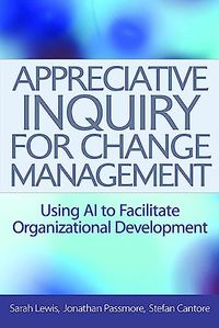 Appreciative inquiry for change management : using AI to facilitate organizational development; Sarah Lewis; 2008