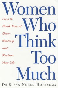 Women who think too much : how to break free of overthinking and reclaim your life; Susan Nolen-Hoeksema; 2003