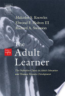The Adult Learner: The Definitive Classic in Adult Education and Human Resource Development; Malcolm Shepherd Knowles, Elwood F. Holton, Richard A. Swanson; 2005