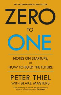 Zero to One - Notes on Start Ups, or How to Build the Future; Peter Thiel; 2015