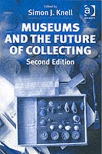 Museums and the Future of Collecting; Simon J Knell; 2004