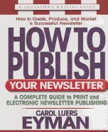 How To Publish Your Newsletter : A Complete Guide to Print and Electronic Newsletter Publishing; Carol Luers Eyman; 2007