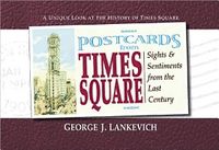 Postcards From Times Square : Sights and Sentiments from the Last Century; George J Lankevich; 2003