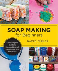 Soap Making for Beginners; David Fisher; 2024