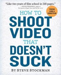 How to Shoot Video That Doesn't Suck; Steve Stockman; 2011