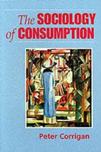 The Sociology of Consumption; Peter Corrigan; 1997