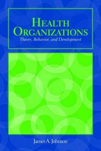 OUT OF PRINT: Health Organizations: Theory, Behavior, And Development; James A Johnson; 2008