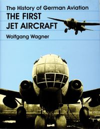 The History Of German Aviation : The First Jet Aircraft; Wolfgang Wagner; 1998