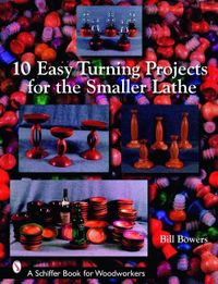 10 easy turning projects for the smaller lathe; Bill Bowers; 2007