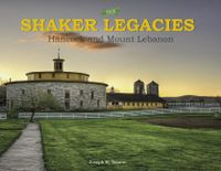 The Shaker Legacies : Hancock and Mount Lebanon; Joseph R. Votano; 2015