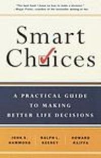 Smart Choices: A Practical Guide to Making Better Decisions; Howard Raiffa, John S. Hammond, Ralph L Keeney; 2010