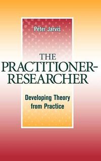 The Practitioner-Researcher: Developing Theory from Practice; Peter Jarvis; 1998