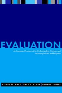 Evaluation: An Integrated Framework for Understanding, Guiding, and Improvi; Melvin M. Mark, Gary T. Henry, George Julnes ; 2000