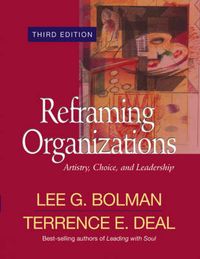 Reframing Organizations: Artistry, Choice, and Leadership; Lee G. Bolman, Terrence E. Deal; 2003