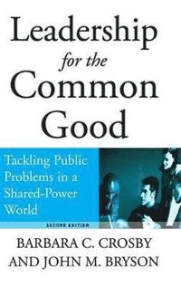 Leadership for the Common Good: Tackling Public Problems in a Shared-Power; Barbara C. Crosby, John M. Bryson; 2005